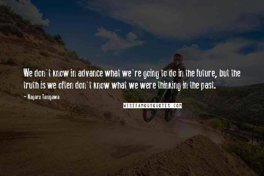 Nagaru Tanigawa Quotes: We don't know in advance what we're going to do in the future, but the truth is we often don't know what we were thinking in the past.