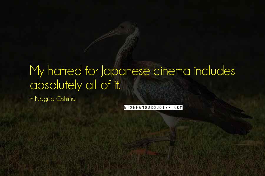 Nagisa Oshima Quotes: My hatred for Japanese cinema includes absolutely all of it.