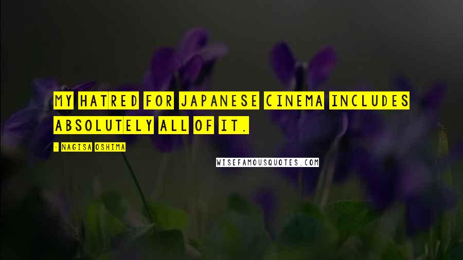 Nagisa Oshima Quotes: My hatred for Japanese cinema includes absolutely all of it.