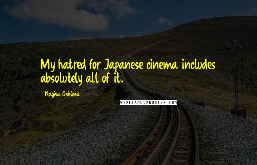 Nagisa Oshima Quotes: My hatred for Japanese cinema includes absolutely all of it.