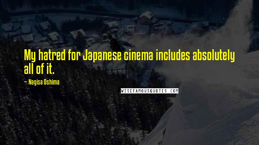 Nagisa Oshima Quotes: My hatred for Japanese cinema includes absolutely all of it.