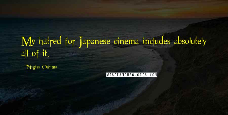 Nagisa Oshima Quotes: My hatred for Japanese cinema includes absolutely all of it.