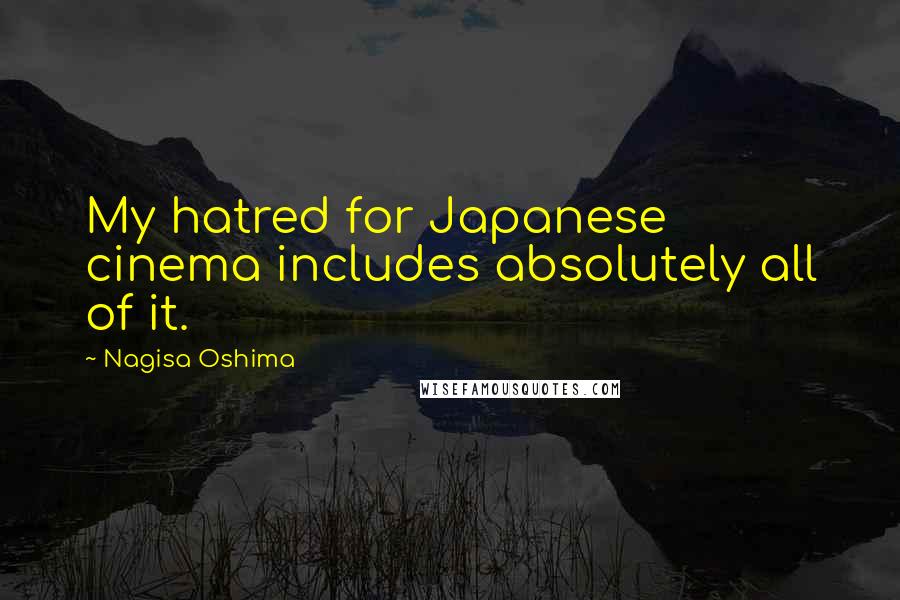 Nagisa Oshima Quotes: My hatred for Japanese cinema includes absolutely all of it.