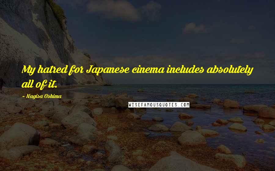 Nagisa Oshima Quotes: My hatred for Japanese cinema includes absolutely all of it.