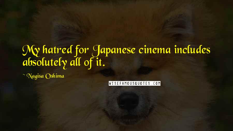 Nagisa Oshima Quotes: My hatred for Japanese cinema includes absolutely all of it.