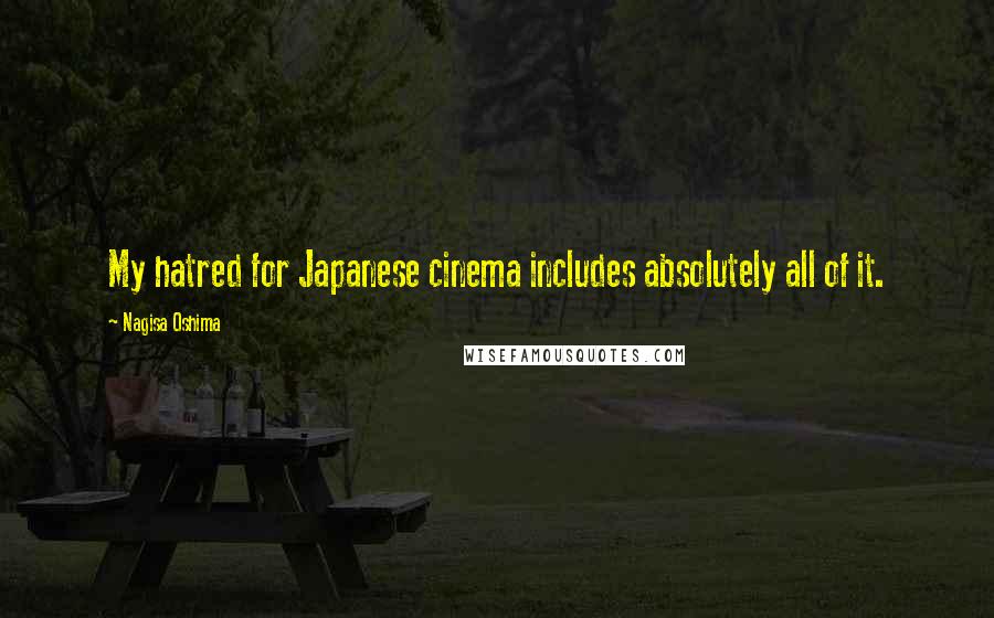 Nagisa Oshima Quotes: My hatred for Japanese cinema includes absolutely all of it.