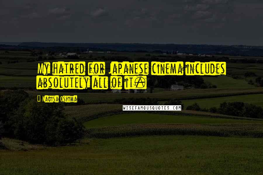 Nagisa Oshima Quotes: My hatred for Japanese cinema includes absolutely all of it.