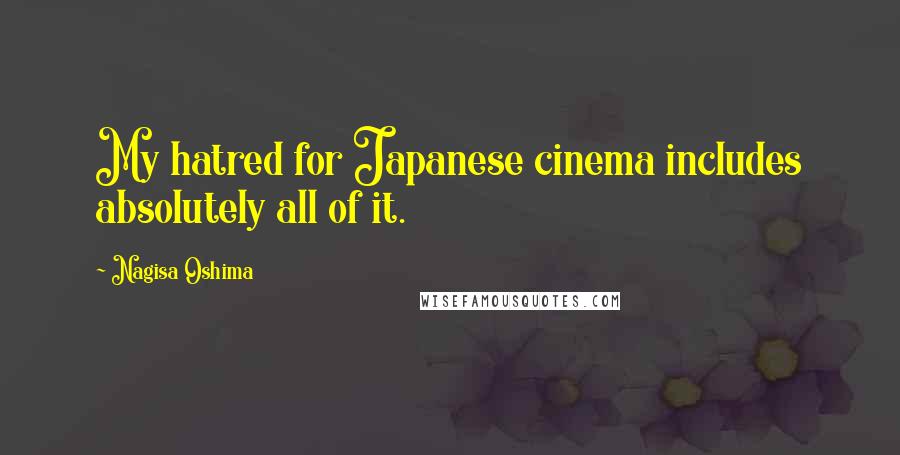 Nagisa Oshima Quotes: My hatred for Japanese cinema includes absolutely all of it.