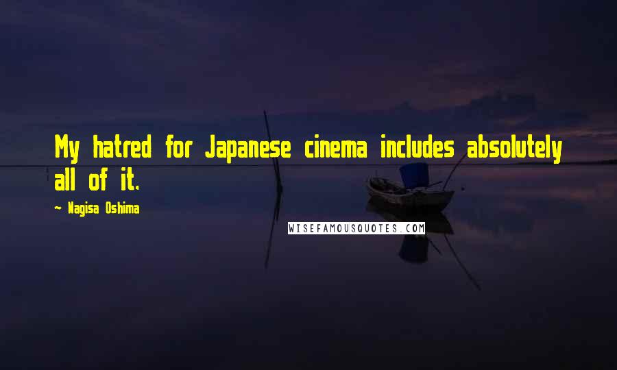 Nagisa Oshima Quotes: My hatred for Japanese cinema includes absolutely all of it.