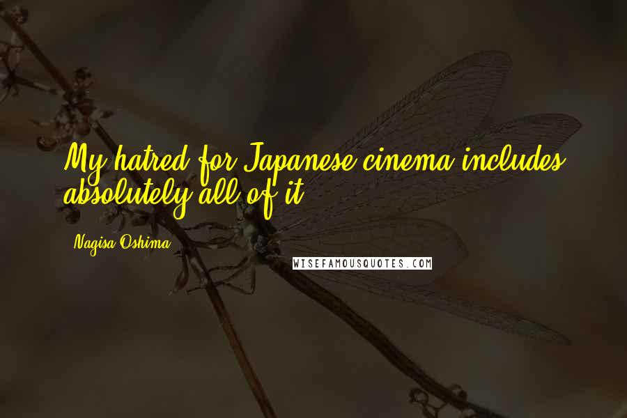 Nagisa Oshima Quotes: My hatred for Japanese cinema includes absolutely all of it.