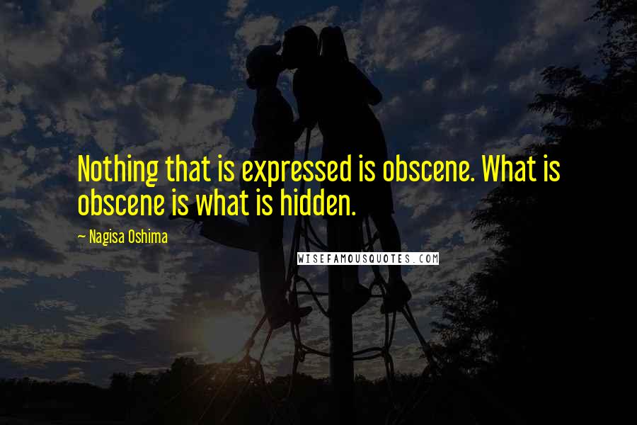 Nagisa Oshima Quotes: Nothing that is expressed is obscene. What is obscene is what is hidden.