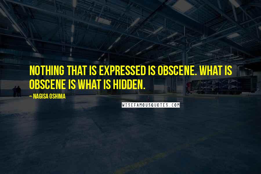 Nagisa Oshima Quotes: Nothing that is expressed is obscene. What is obscene is what is hidden.