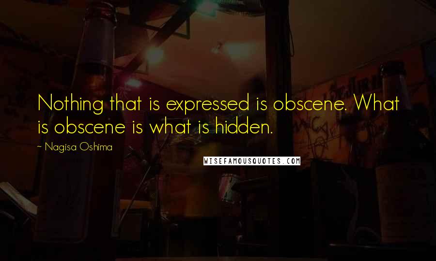 Nagisa Oshima Quotes: Nothing that is expressed is obscene. What is obscene is what is hidden.