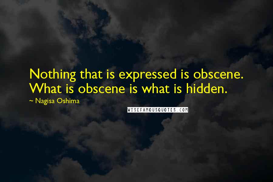 Nagisa Oshima Quotes: Nothing that is expressed is obscene. What is obscene is what is hidden.