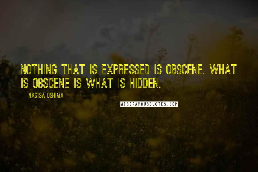 Nagisa Oshima Quotes: Nothing that is expressed is obscene. What is obscene is what is hidden.