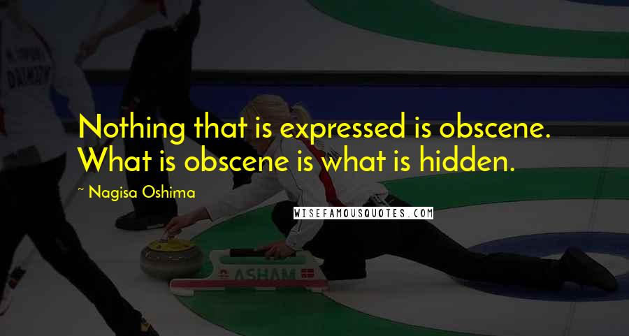 Nagisa Oshima Quotes: Nothing that is expressed is obscene. What is obscene is what is hidden.