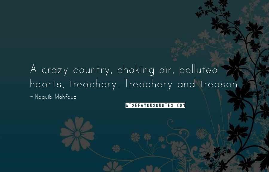 Naguib Mahfouz Quotes: A crazy country, choking air, polluted hearts, treachery. Treachery and treason.