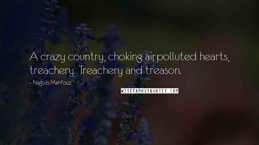 Naguib Mahfouz Quotes: A crazy country, choking air, polluted hearts, treachery. Treachery and treason.