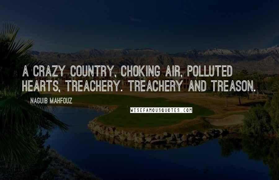 Naguib Mahfouz Quotes: A crazy country, choking air, polluted hearts, treachery. Treachery and treason.