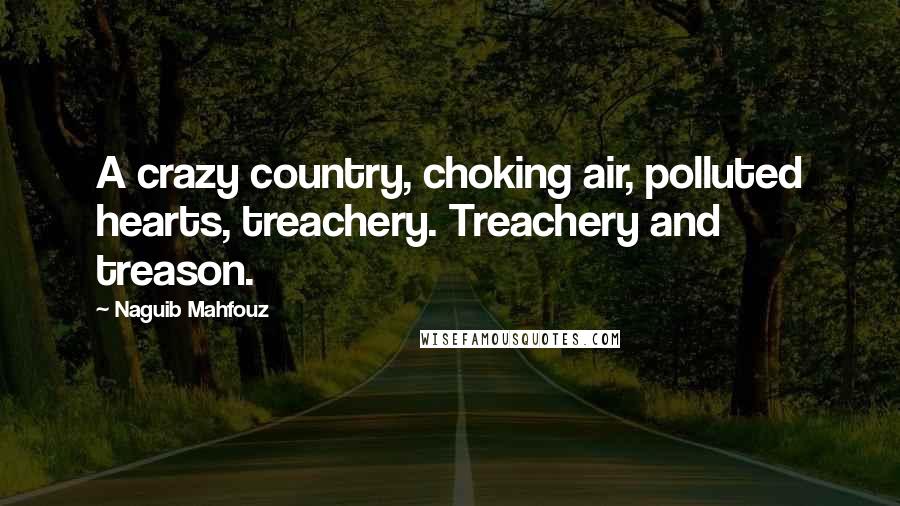 Naguib Mahfouz Quotes: A crazy country, choking air, polluted hearts, treachery. Treachery and treason.