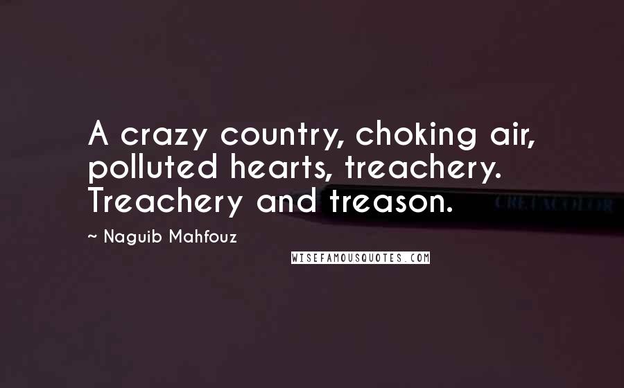 Naguib Mahfouz Quotes: A crazy country, choking air, polluted hearts, treachery. Treachery and treason.