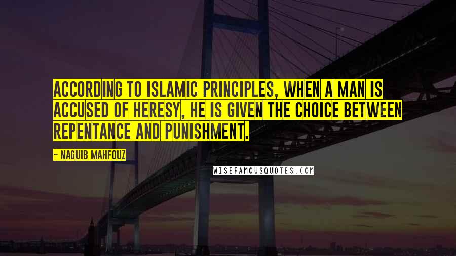 Naguib Mahfouz Quotes: According to Islamic principles, when a man is accused of heresy, he is given the choice between repentance and punishment.