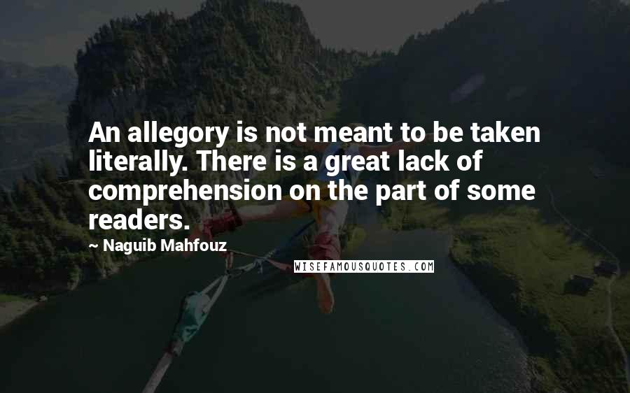 Naguib Mahfouz Quotes: An allegory is not meant to be taken literally. There is a great lack of comprehension on the part of some readers.