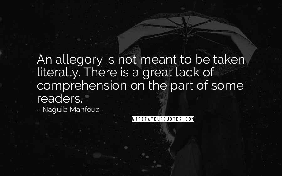 Naguib Mahfouz Quotes: An allegory is not meant to be taken literally. There is a great lack of comprehension on the part of some readers.