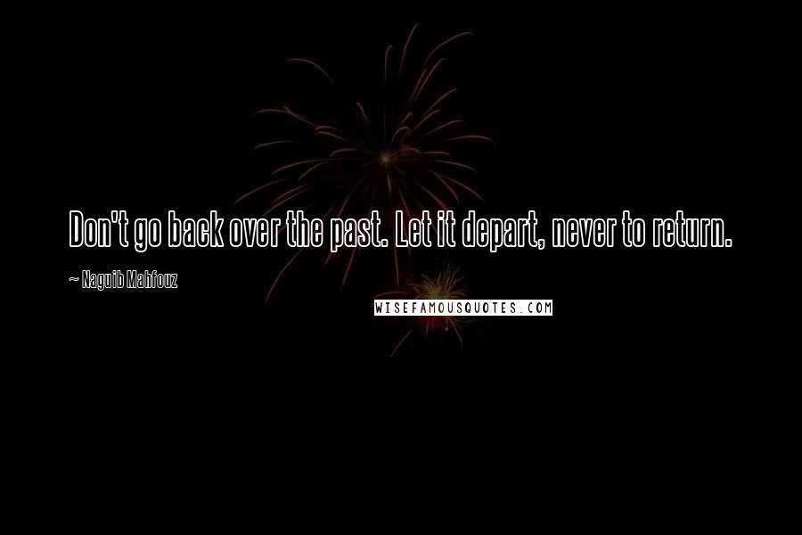 Naguib Mahfouz Quotes: Don't go back over the past. Let it depart, never to return.