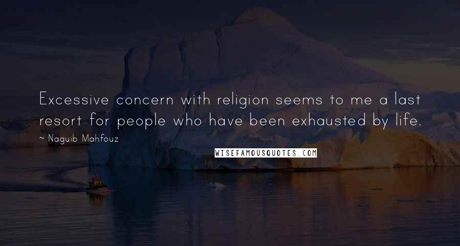 Naguib Mahfouz Quotes: Excessive concern with religion seems to me a last resort for people who have been exhausted by life.