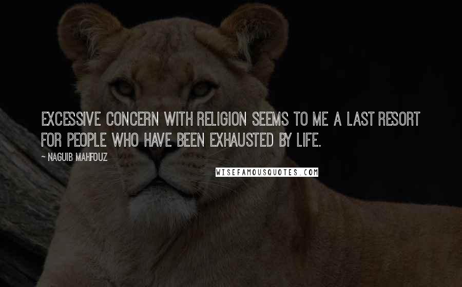 Naguib Mahfouz Quotes: Excessive concern with religion seems to me a last resort for people who have been exhausted by life.