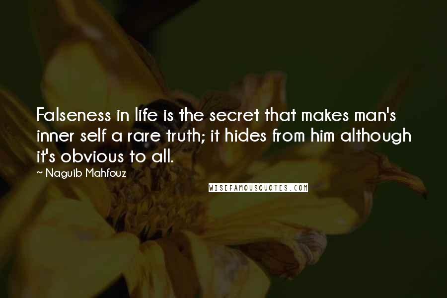 Naguib Mahfouz Quotes: Falseness in life is the secret that makes man's inner self a rare truth; it hides from him although it's obvious to all.