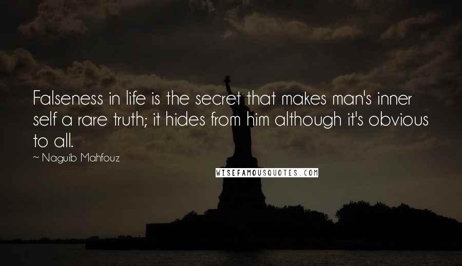 Naguib Mahfouz Quotes: Falseness in life is the secret that makes man's inner self a rare truth; it hides from him although it's obvious to all.