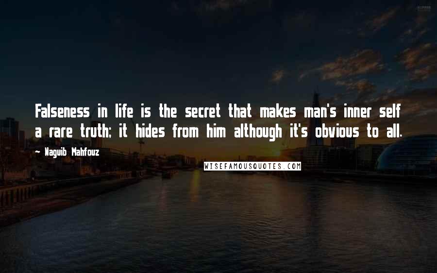Naguib Mahfouz Quotes: Falseness in life is the secret that makes man's inner self a rare truth; it hides from him although it's obvious to all.