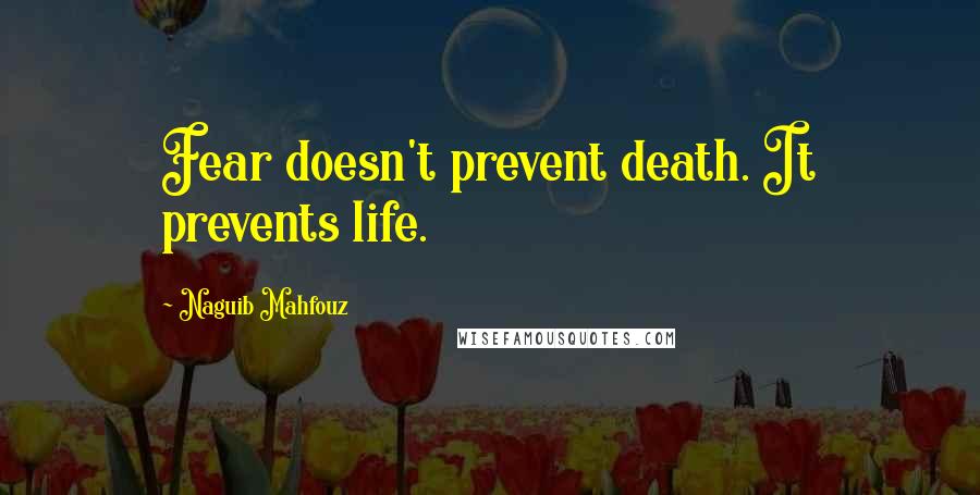 Naguib Mahfouz Quotes: Fear doesn't prevent death. It prevents life.