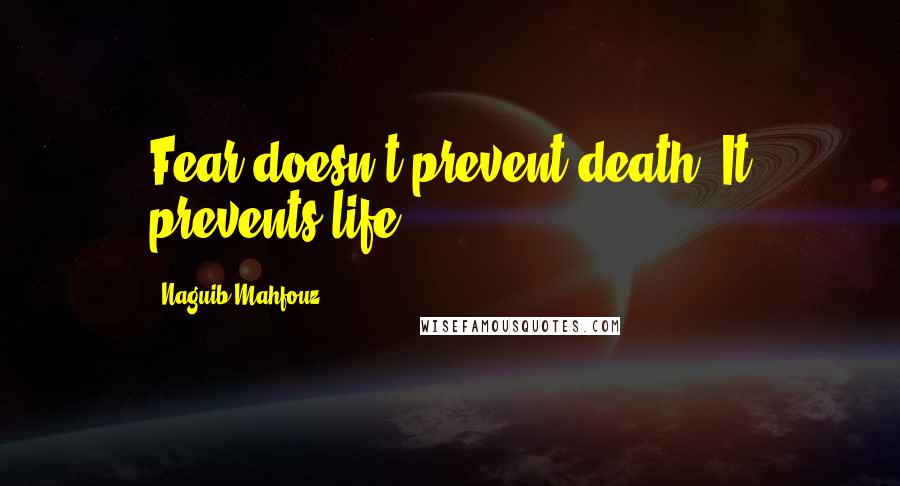 Naguib Mahfouz Quotes: Fear doesn't prevent death. It prevents life.