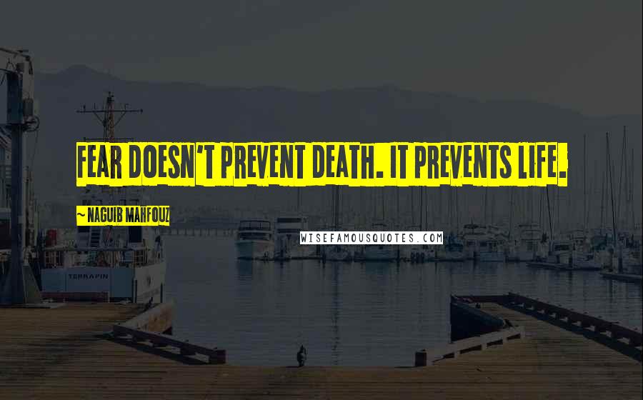 Naguib Mahfouz Quotes: Fear doesn't prevent death. It prevents life.