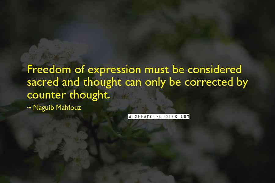 Naguib Mahfouz Quotes: Freedom of expression must be considered sacred and thought can only be corrected by counter thought.