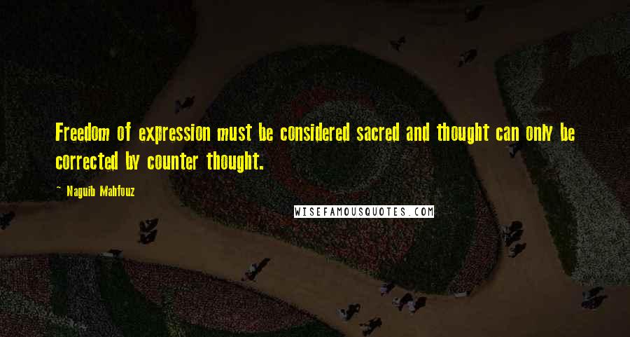 Naguib Mahfouz Quotes: Freedom of expression must be considered sacred and thought can only be corrected by counter thought.