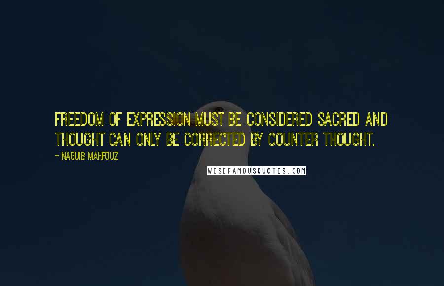 Naguib Mahfouz Quotes: Freedom of expression must be considered sacred and thought can only be corrected by counter thought.