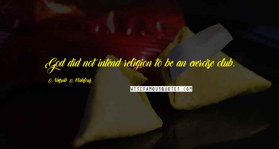 Naguib Mahfouz Quotes: God did not intend religion to be an exercise club.