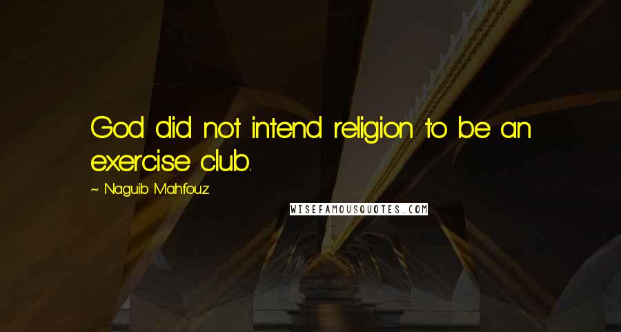 Naguib Mahfouz Quotes: God did not intend religion to be an exercise club.