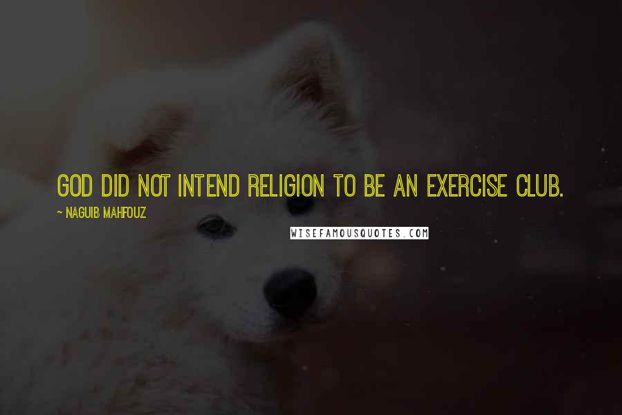 Naguib Mahfouz Quotes: God did not intend religion to be an exercise club.