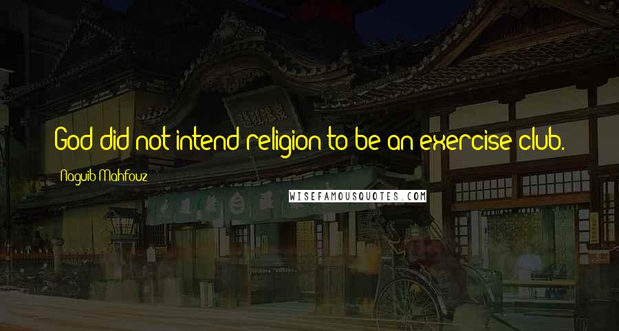 Naguib Mahfouz Quotes: God did not intend religion to be an exercise club.