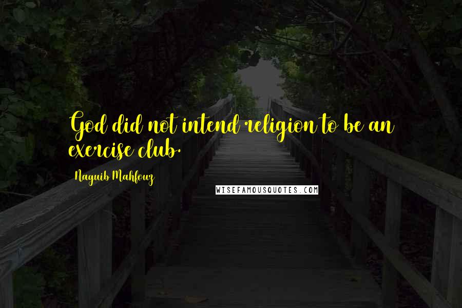 Naguib Mahfouz Quotes: God did not intend religion to be an exercise club.