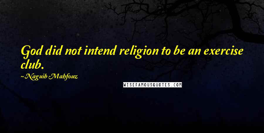 Naguib Mahfouz Quotes: God did not intend religion to be an exercise club.