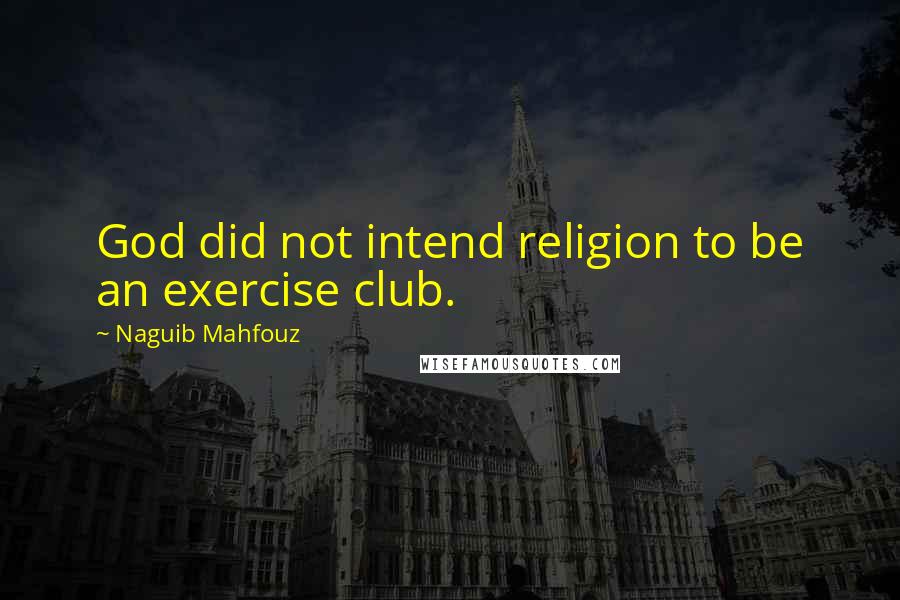 Naguib Mahfouz Quotes: God did not intend religion to be an exercise club.