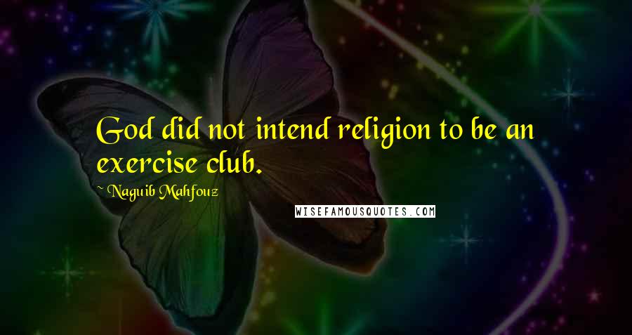 Naguib Mahfouz Quotes: God did not intend religion to be an exercise club.