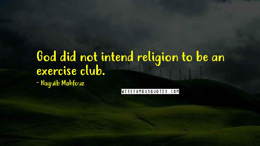 Naguib Mahfouz Quotes: God did not intend religion to be an exercise club.