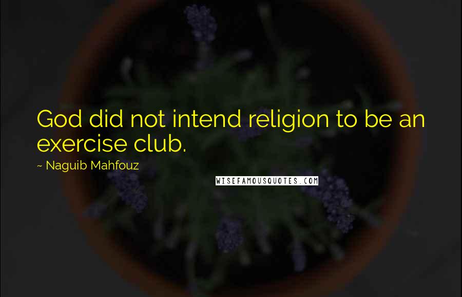 Naguib Mahfouz Quotes: God did not intend religion to be an exercise club.